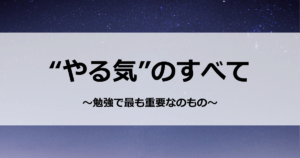 “やる気”のすべて　～勉強で最も重要なのもの～