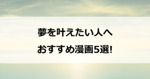 夢を叶えたい人へ　 おすすめ漫画5選!