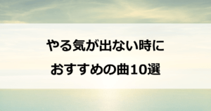 やる気が出ない時に聴きたい曲10選