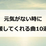 元気がない時に全力で応援してくれる曲10選！