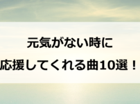 元気がない時に全力で応援してくれる曲10選！