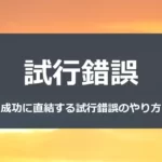 試行錯誤　～成功に直結する試行錯誤のやり方～