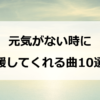 元気がない時に全力で応援してくれる曲10選！